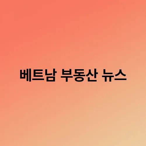 베트남 부동산 뉴스