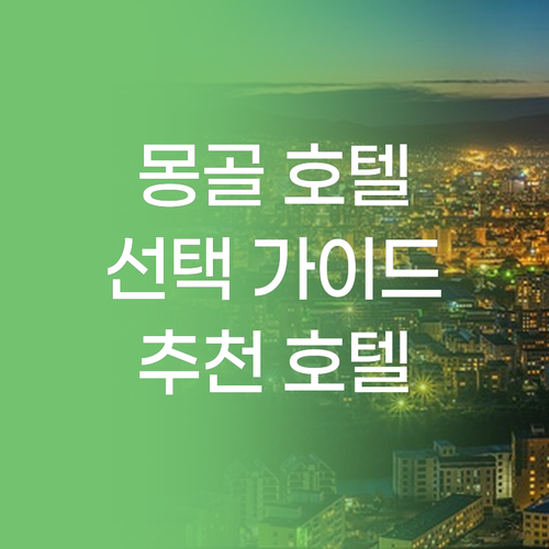 몽골 호텔 선택 가이드 주요 고려 사