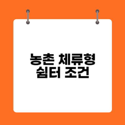 농촌 체류형 쉼터 조건 알아보기