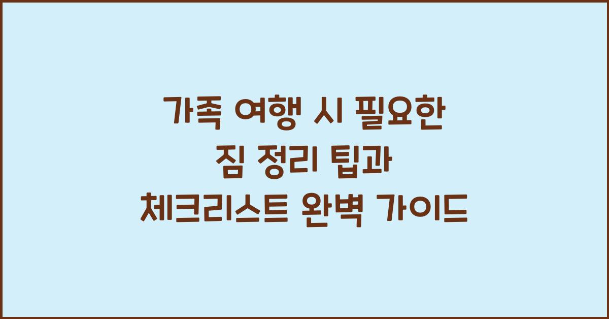 가족 여행 시 필요한 짐 정리 팁