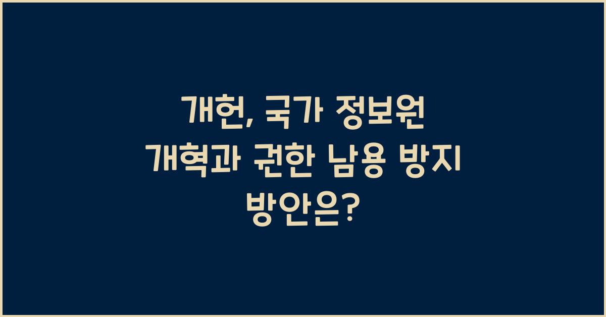 개헌, 국가 정보원 개혁, 정보 기관의 권한 남용 방지 방안은?