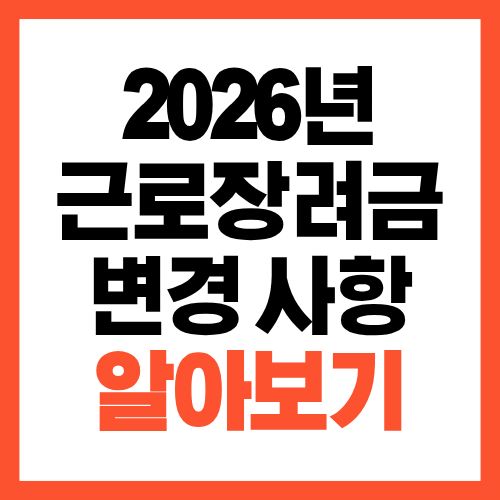 2026년 근로장려금 변경사항 한눈 정리 작년 기준 그대로 쓰면 손해