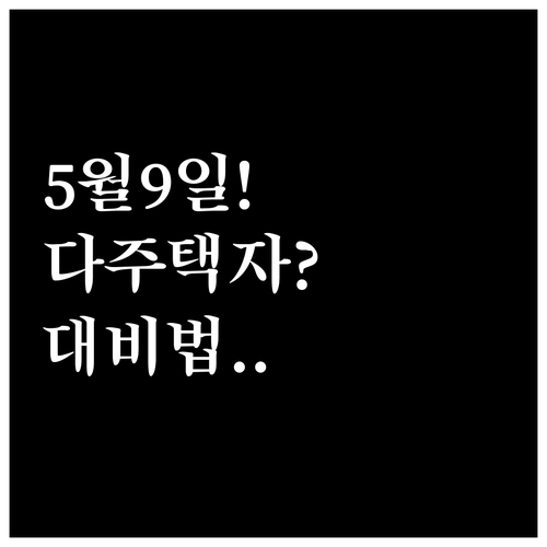 다주택자 양도세 중과 유예 5월 9일..