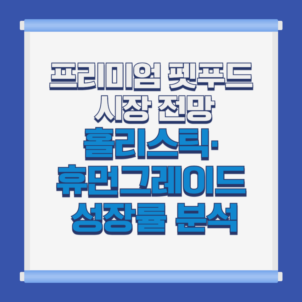 프리미엄 펫푸드 시장 전망|홀리스틱·휴먼그레이드 성장률 분석