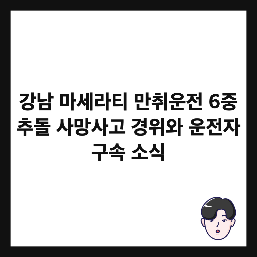 강남 마세라티 만취운전 6중 추돌 사망사고 경위와 운전자 구속 소식 썸네일