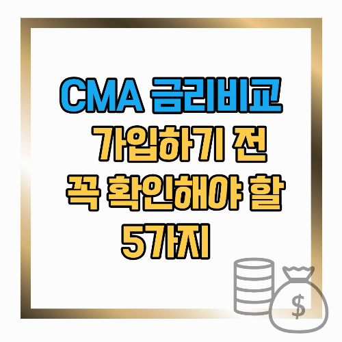 CMA 금리비교, 지금 가입하기 전에 꼭 확인해야 할 것들 5가지