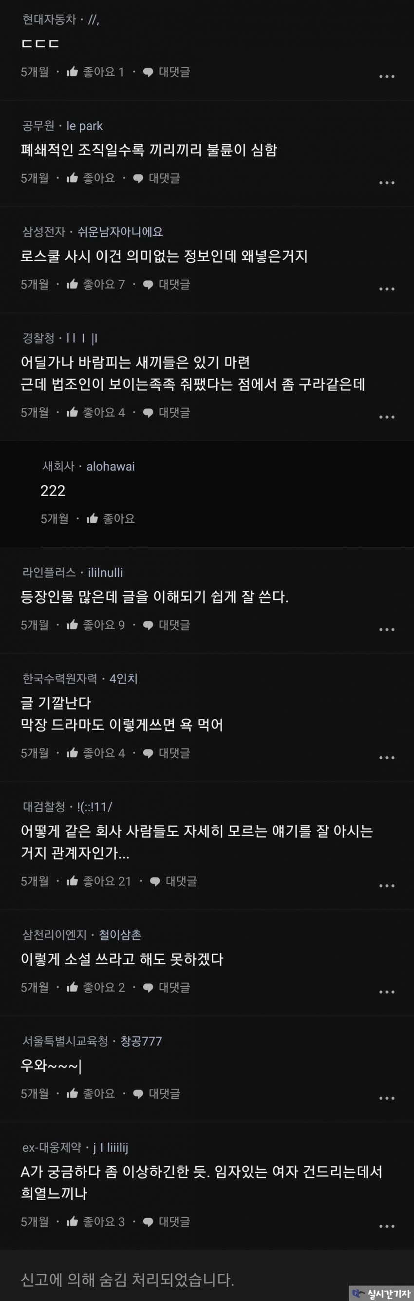 현대자동차-//
コココ
5개월좋아요 대댓글
공무원 le park
폐쇄적인 조직일수록 끼리끼리 불륜이 심함
5개월
좋아요
대댓글
삼성전자 쉬운남자아니에요
로스쿨 사시 이건 의미없는 정보인데 왜넣은거지
5개 중어요 7
대댓글
경찰청 11
어딜가나 바람피는 새끼들은 있기 마련
근데 법조인이 보이는족족 줘깼다는 점에서 좀 구라같은데
5개월좋아요 4
대댓글
새회사 alohawai
222
5개월아요
라인플릭스-ililnulli
등장인물 많은데 글을 이해되기 쉽게 잘 쓴다.
5개월
좋아요
대댓글
한국수력원자력 4민치
글 기깔난다
막장 드라마도 이렇게쓰면 욕 먹어
5개 좋아요 4 대댓글
대검찰청 11/
어떻게 같은 회사 사람들도 자세히 모르는 얘기를 잘 아시는
거지 관계자인가....
5개월
좋아요 21
대댓글
삼천리어벤지 철이삼촌
이렇게 소설 쓰라고 해도 못하겠다
5개월
좋아요2
대한금
서울특별시교육청 창공777
우와~~~
5개월좋아요
대맛을
ex-대웅제약-ng
A가 궁금하다 좀 이상하긴한 듯. 임자있는 여자 건드리는데서 희열느끼나
5개 중마요 3
대댓글
신고에 의해 숨김 처리되었습니다.