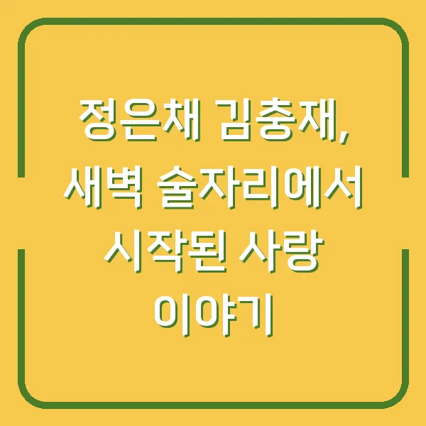 정은채 김충재, 새벽 술자리에서 시작된 사랑 이야기