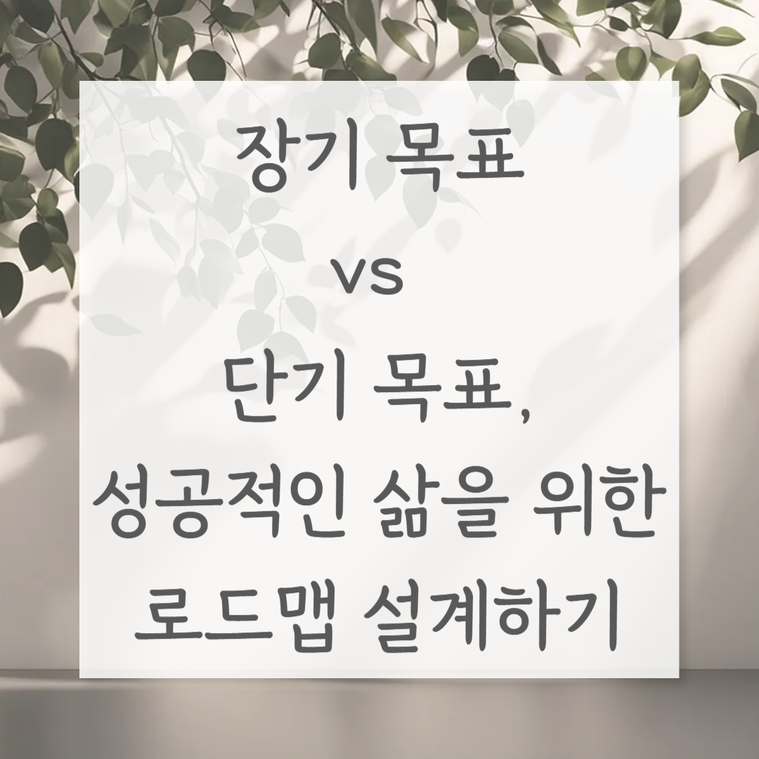 장기 목표 vs 단기 목표, 성공적인 삶을 위한 로드맵 설계하기