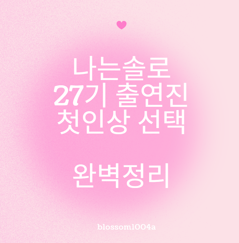 나는솔로 27기 출연진 첫인상 선택 완벽정리