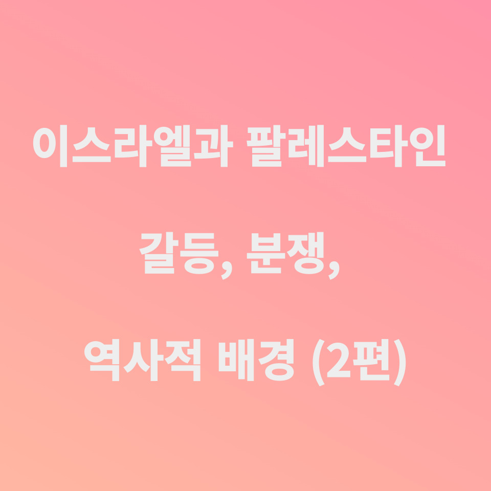 이스라엘과 팔레스타인 갈등&#44; 분쟁&#44; 역사적 배경...[2편]