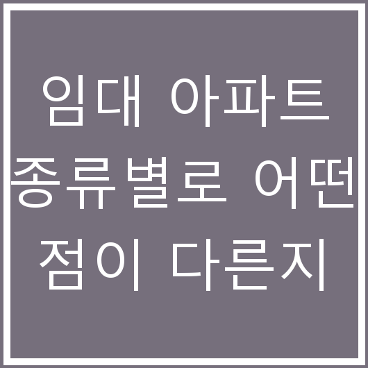 임대 아파트 종류별로 어떤 점이 다른지
