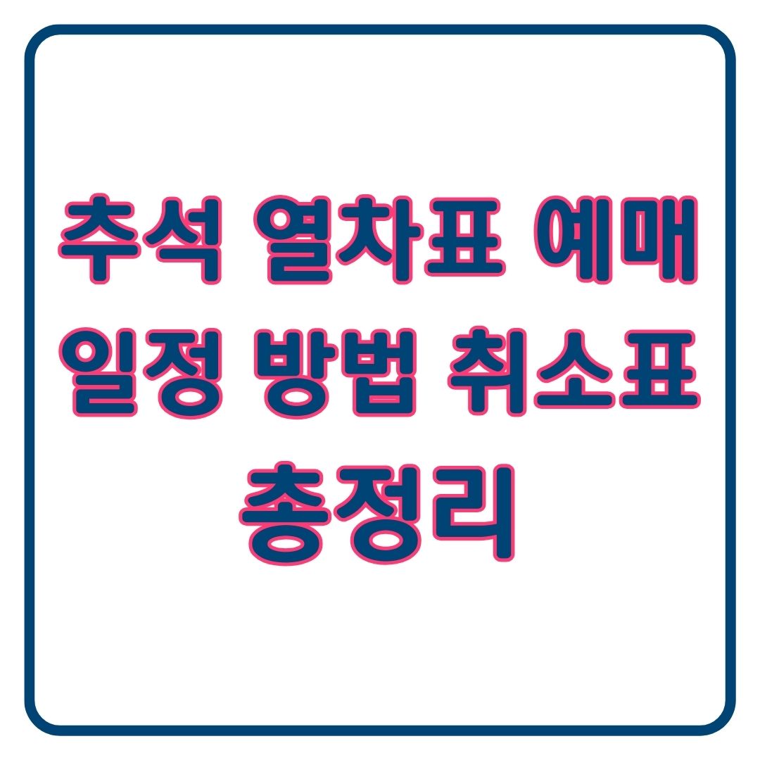 2025 추석 기차표 예매 시작 일정 방법 취소표