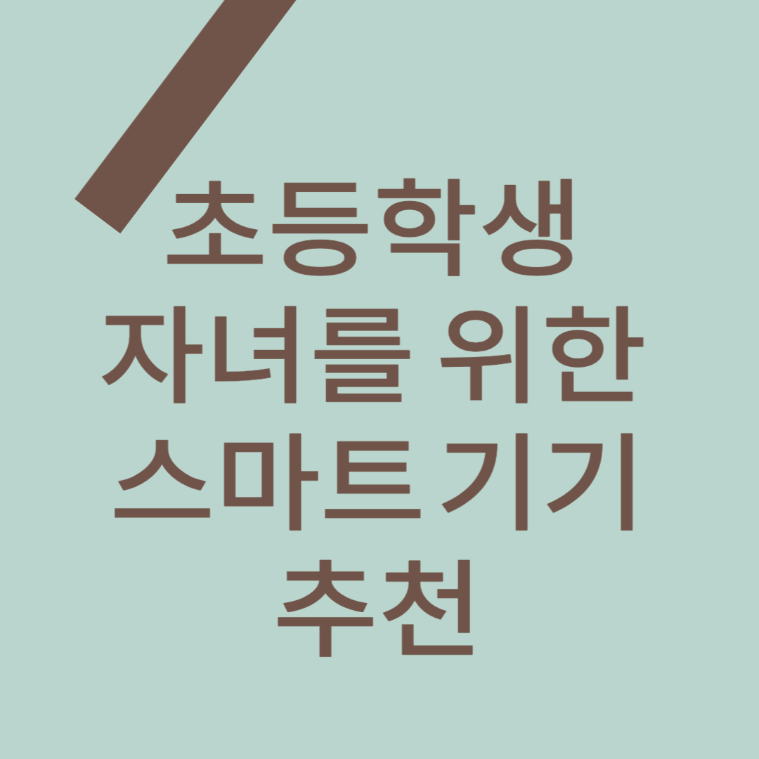 초등학생 자녀를 위한 스마트 기기 추천