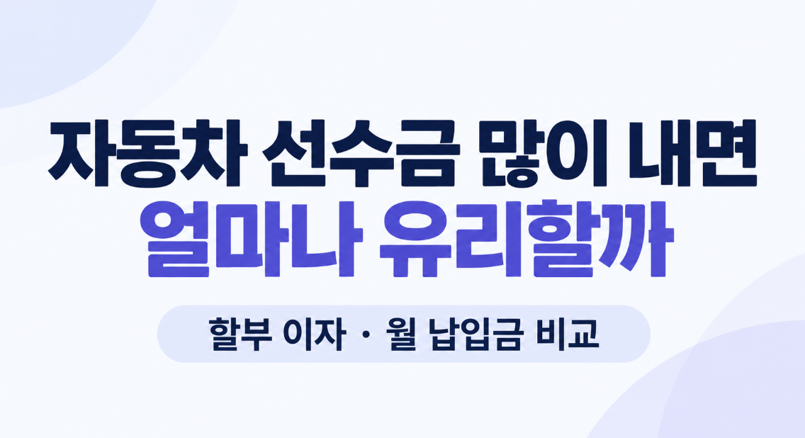 자동차 선수금 많이 내면 얼마나 유리할까? 할부 이자 절약 효과 총정리