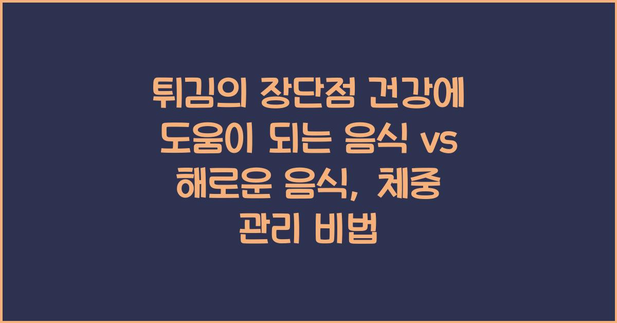 튀김의 장단점 건강에 도움이 되는 음식 vs 해로운 음식