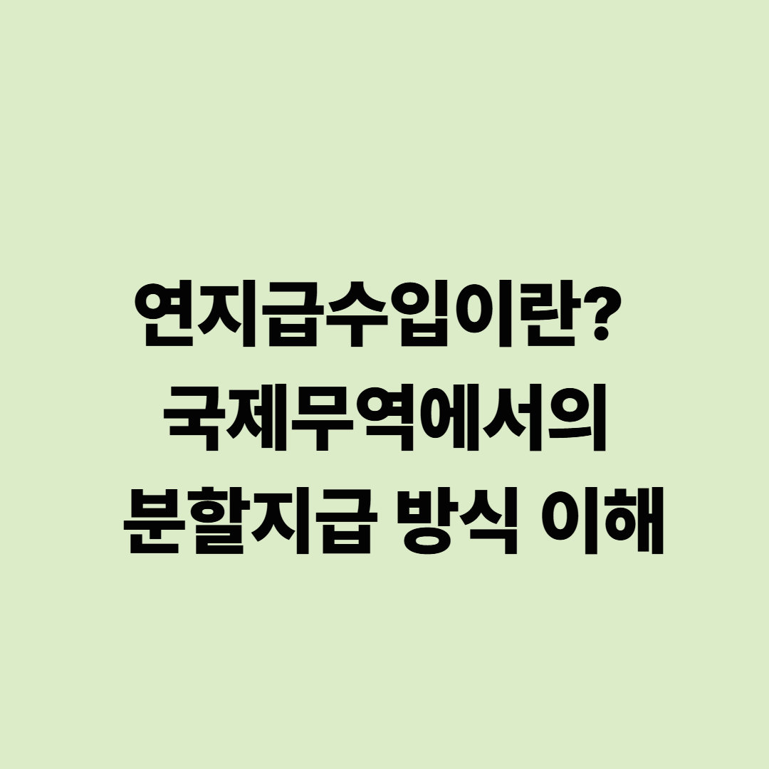 연지급수입이란? 국제무역에서의 분할지급 방식 이해