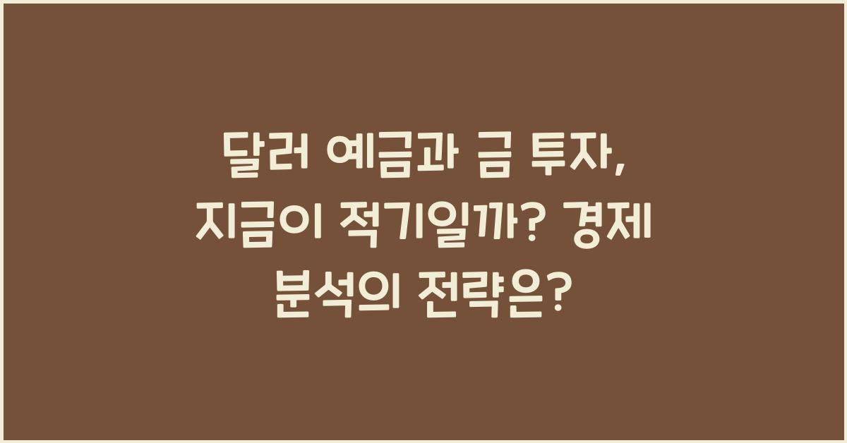 달러 예금과 금 투자, 지금이 적기일까? 경제 분석