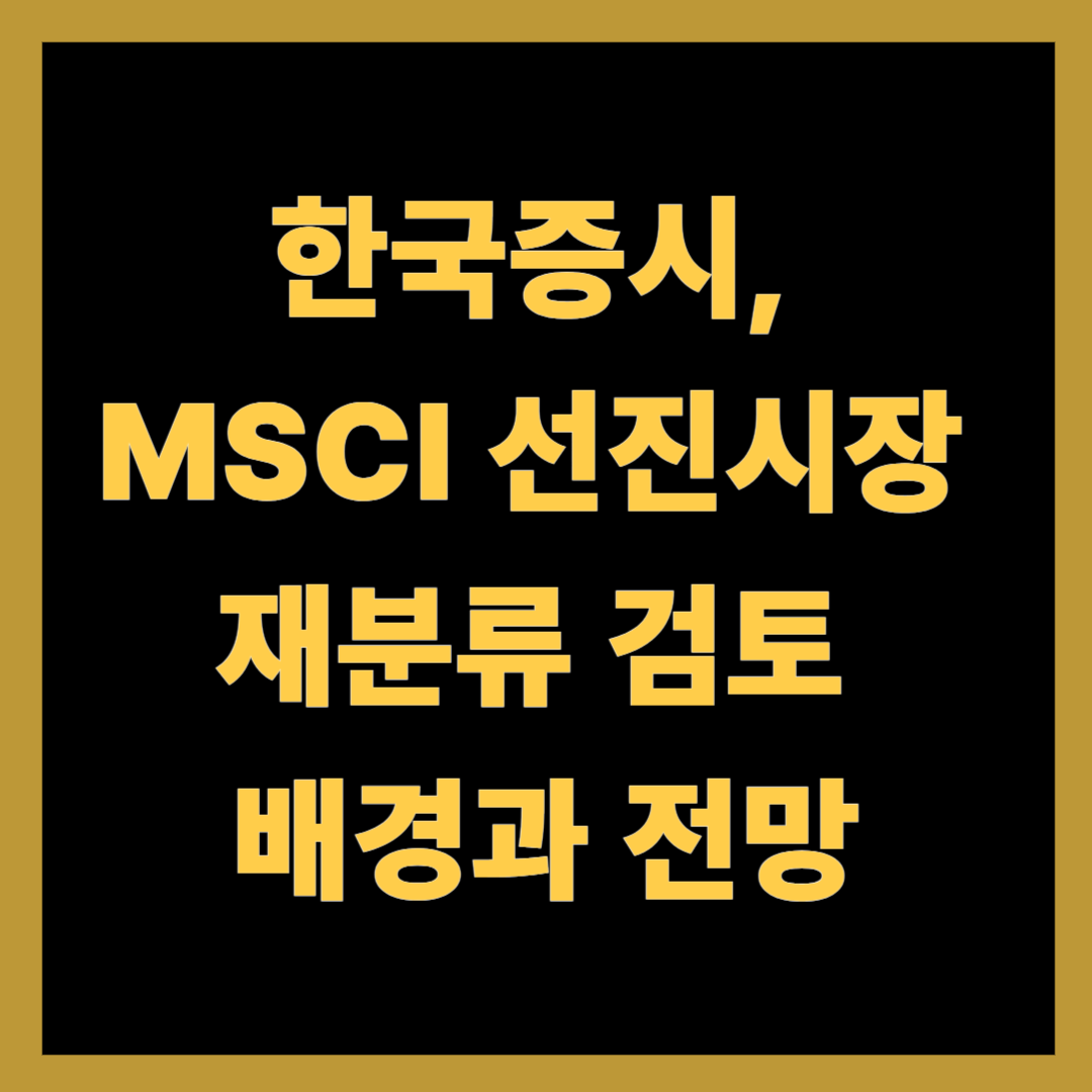 한국증시, MSCI 선진시장 재분류 검토 배경과 전망