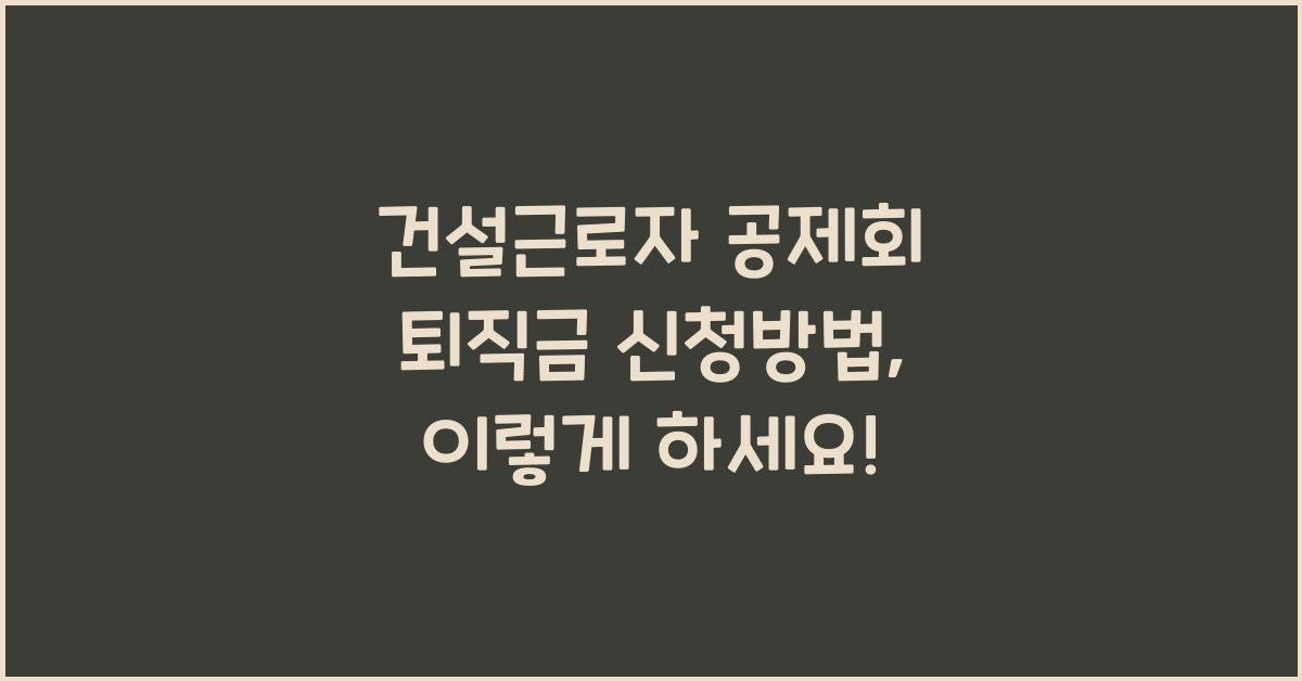 건설근로자 공제회 퇴직금 신청방법