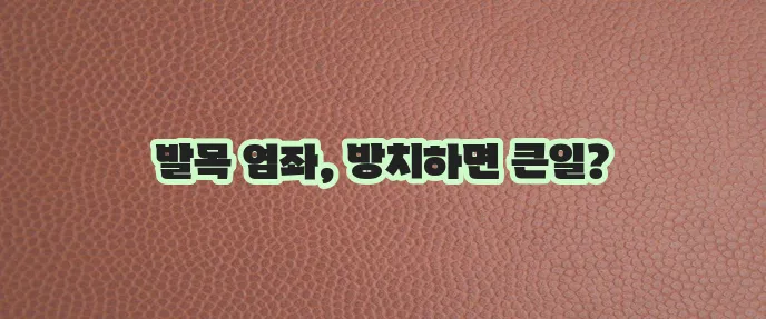 발목 염좌 염증 증상 진단과 치료, 꼼꼼히 알아봐야겠죠?