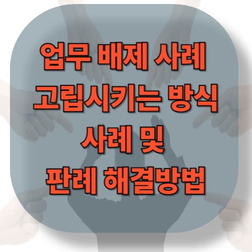 업무 배제 사례 &mdash; 아예 일을 주지 않아서 고립시키는 방식