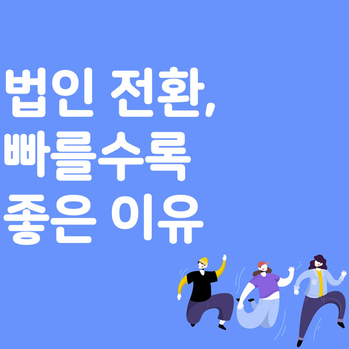법인 전환, 빠를수록 좋은 이유