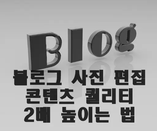 블로그 사진 편집으로 콘텐츠 퀄리티 2배 높이는 법