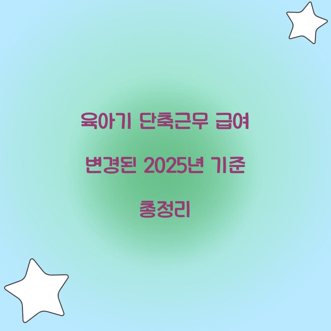 육아기 단축근무 급여 변경된 2025년 기준 총정리