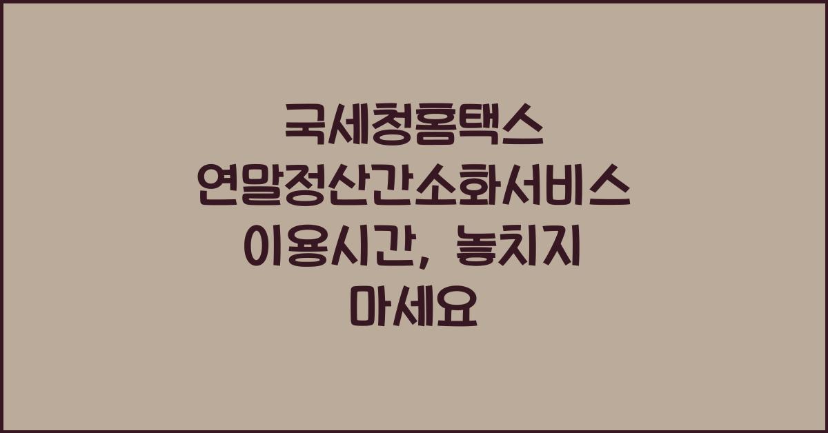국세청홈택스 연말정산간소화서비스 이용시간