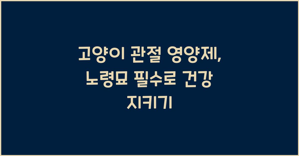 고양이 관절 영양제, 노령묘 필수