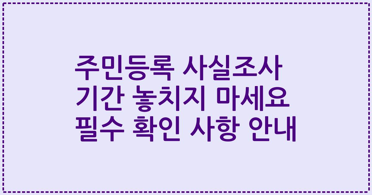 주민등록 사실조사 기간 놓치지 마세요 필수 확인 사항 안내
