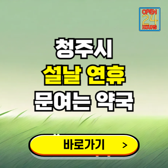 청주시 설날 연휴 문여는 약국 ❘ 24시 비상 당직 일요일 밤에 문여는 곳