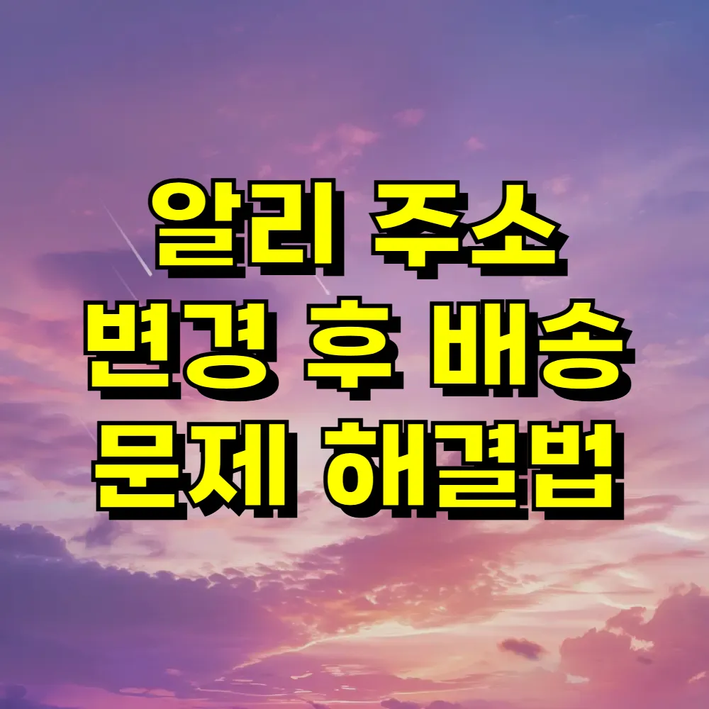 알리 주소 변경 후 배송 문제 해결법