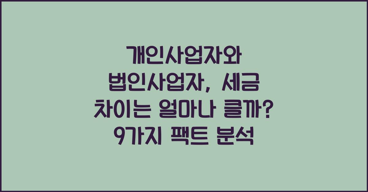 개인사업자와 법인사업자, 세금 차이는 얼마나 클까?