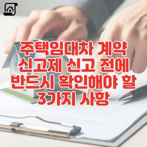 주택임대차 계약 신고제 신고 전에 반드시 확인해야 할 3가지 사항