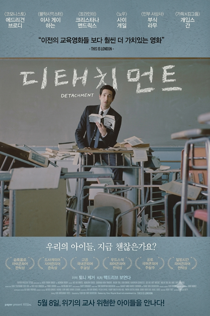 영화 "디태치먼트"의 한국 포스터로, 교복을 입은 남학생이 어질러진 교실 책상에 앉아 책을 읽고 있는 모습을 보여줍니다. 포스터 상단에는 "이전의 교육영화들 보다 훨씬 더 가치있는 영화", "디태치먼트 DETACHMENT"라는 문구와 배우, 감독의 이름이 적혀 있습니다. 포스터 하단에는 영화의 줄거리 요약, 수상 내역, "우리의 아이들, 지금 괜찮은가요?"라는 질문, "5월 8일, 위기의 교사 위험한 아이들을 만나다!"라는 개봉 날짜와 슬로건이 적혀 있습니다.