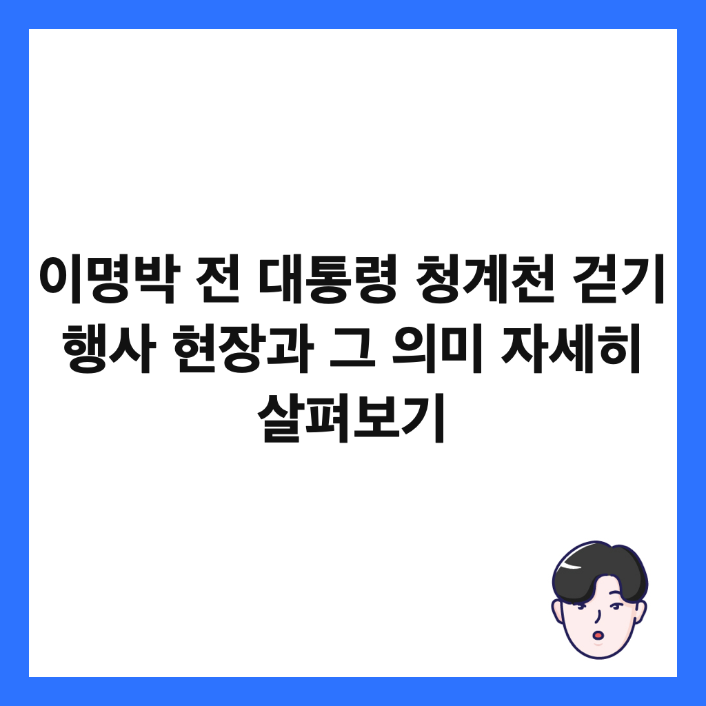 이명박 전 대통령 청계천 걷기 행사 현장과 그 의미 자세히 살펴보기 썸네일