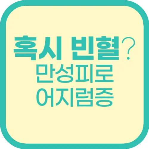 만성 피로와 어지럼증, 혹시 빈혈 때문?원인부터 예방법까지 한 번에 정리!