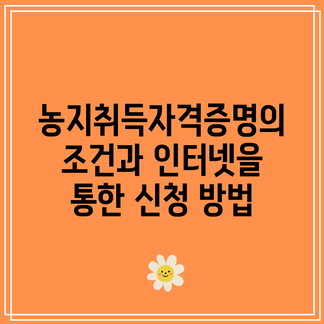 농지취득자격증명의 조건과 인터넷을 통한 신청 방법