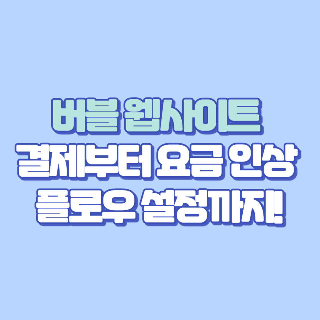 🔥 버블 웹사이트 결제부터 요금 인상, 플로우 설정까지! 2025년 최신 정리 (노코드 웹 개발 꿀팁 총정리)