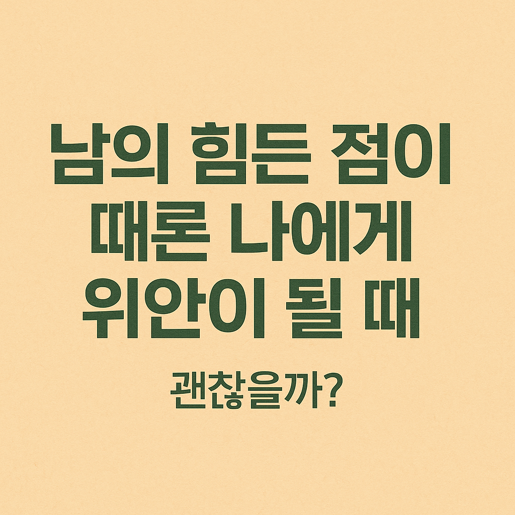 남의 힘듦에서 위안을 느끼는 나?