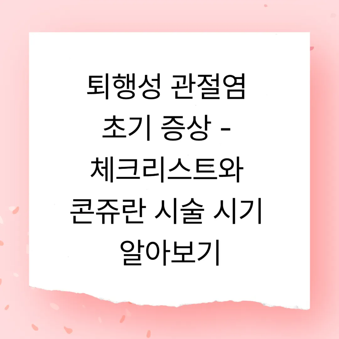 퇴행성 관절염 초기 증상 - 체크리스트와 콘쥬란 시술 시기 알아보기