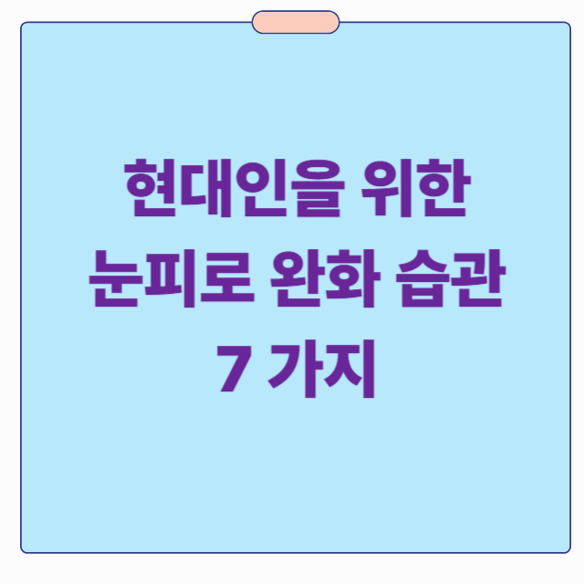 현대인을 위한 눈 피로 완화 습관 7가지