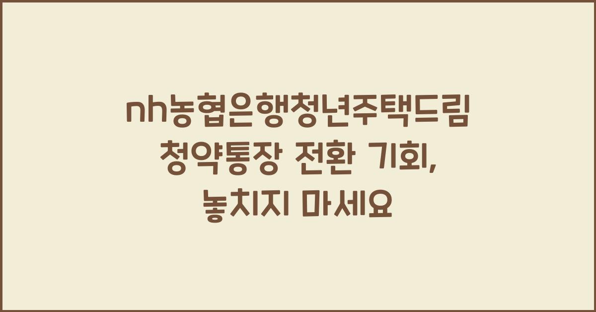 nh농협은행청년주택드림청약통장 전환