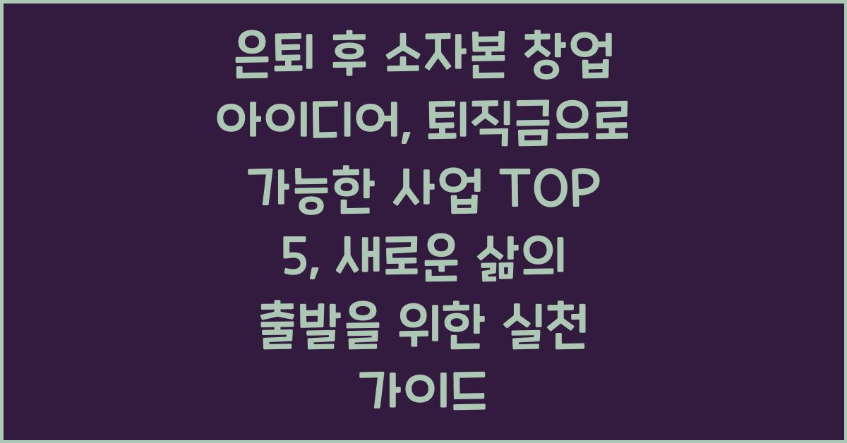 은퇴 후 소자본 창업 아이디어, 퇴직금으로 가능한 사업 TOP 5