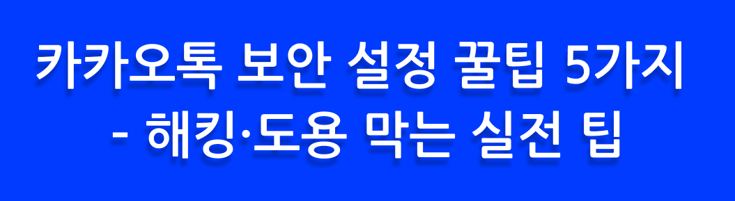 카카오톡 보안 설정 꿀팁 5가지 &ndash; 해킹&middot;도용 막는 실전 팁