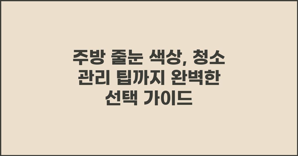 주방 줄눈 색상, 청소 관리 팁까지!