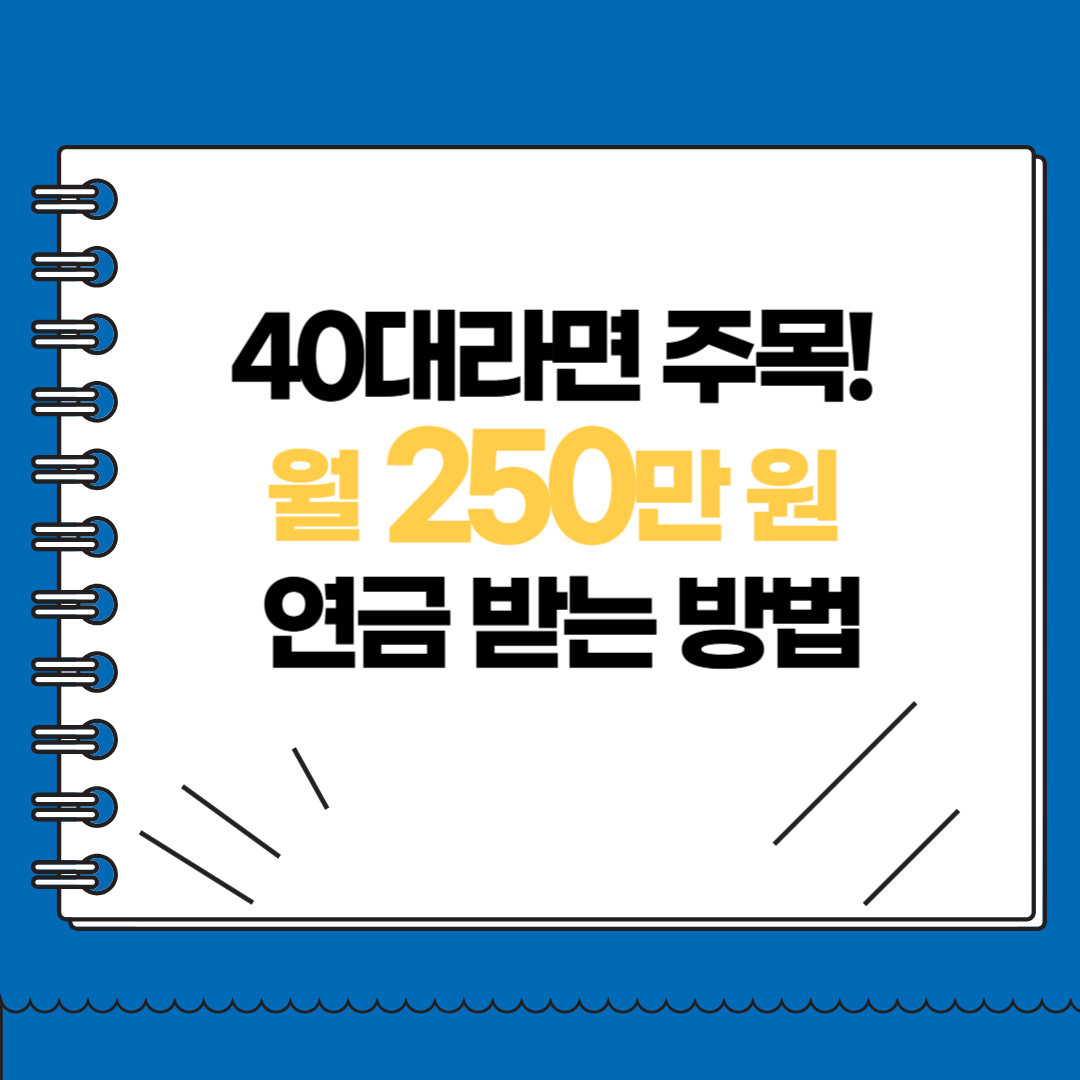 40대라면 주목! 월 250만 원 연금 받는 방법
