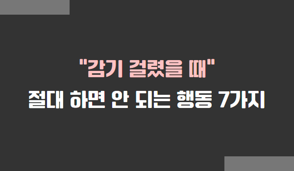 감기 걸렸을 때, 절대 하면 안 되는 행동 7가지